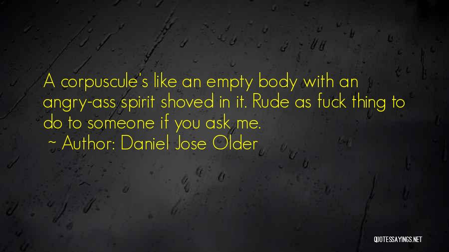 Daniel Jose Older Quotes: A Corpuscule's Like An Empty Body With An Angry-ass Spirit Shoved In It. Rude As Fuck Thing To Do To