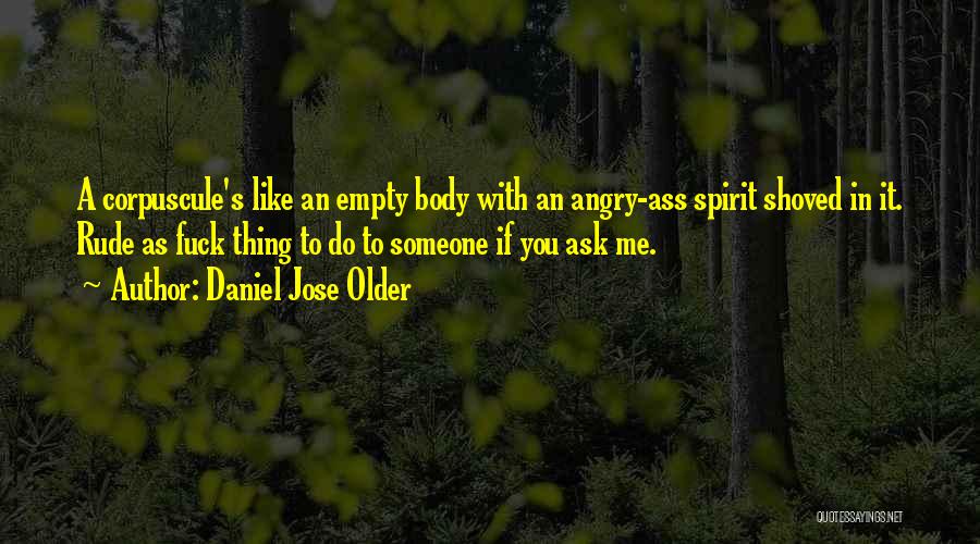 Daniel Jose Older Quotes: A Corpuscule's Like An Empty Body With An Angry-ass Spirit Shoved In It. Rude As Fuck Thing To Do To