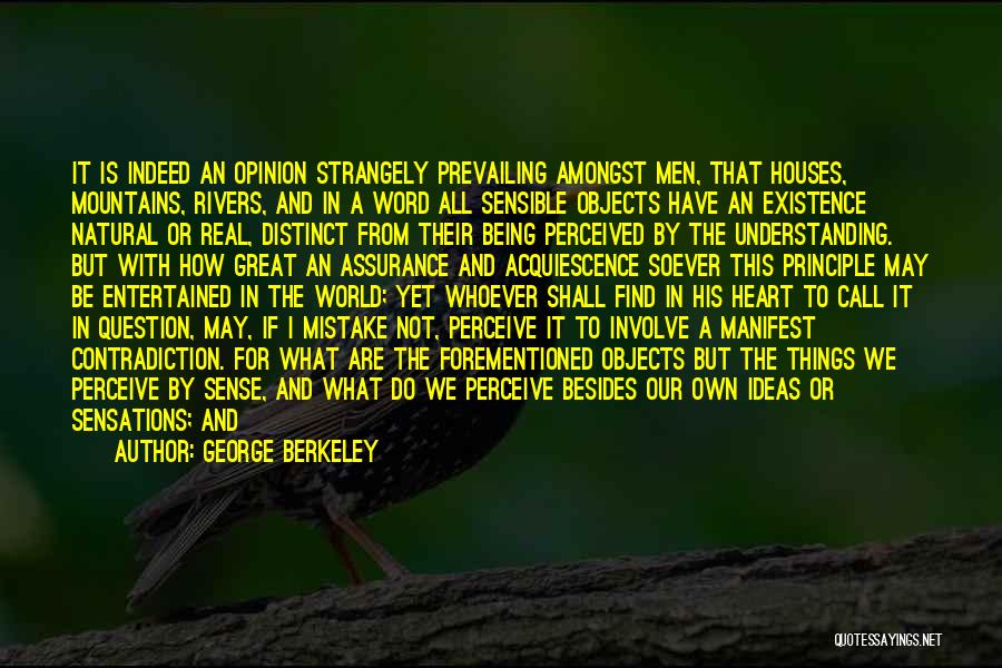 George Berkeley Quotes: It Is Indeed An Opinion Strangely Prevailing Amongst Men, That Houses, Mountains, Rivers, And In A Word All Sensible Objects