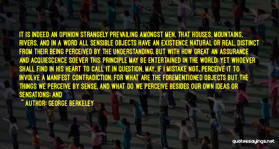 George Berkeley Quotes: It Is Indeed An Opinion Strangely Prevailing Amongst Men, That Houses, Mountains, Rivers, And In A Word All Sensible Objects