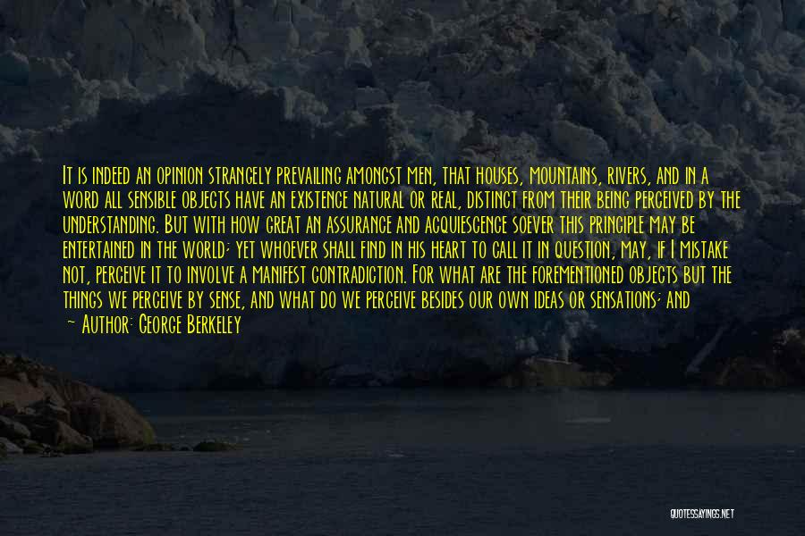 George Berkeley Quotes: It Is Indeed An Opinion Strangely Prevailing Amongst Men, That Houses, Mountains, Rivers, And In A Word All Sensible Objects