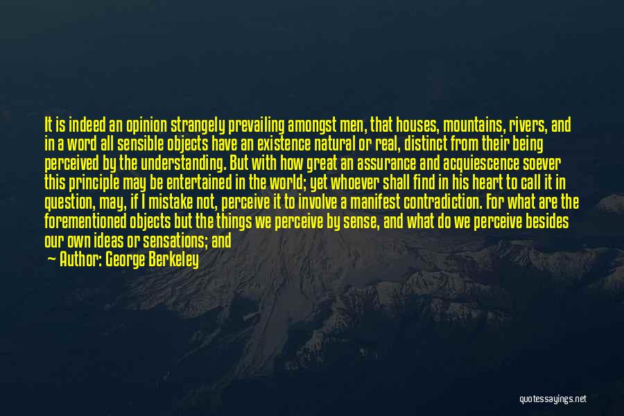 George Berkeley Quotes: It Is Indeed An Opinion Strangely Prevailing Amongst Men, That Houses, Mountains, Rivers, And In A Word All Sensible Objects