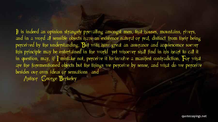 George Berkeley Quotes: It Is Indeed An Opinion Strangely Prevailing Amongst Men, That Houses, Mountains, Rivers, And In A Word All Sensible Objects