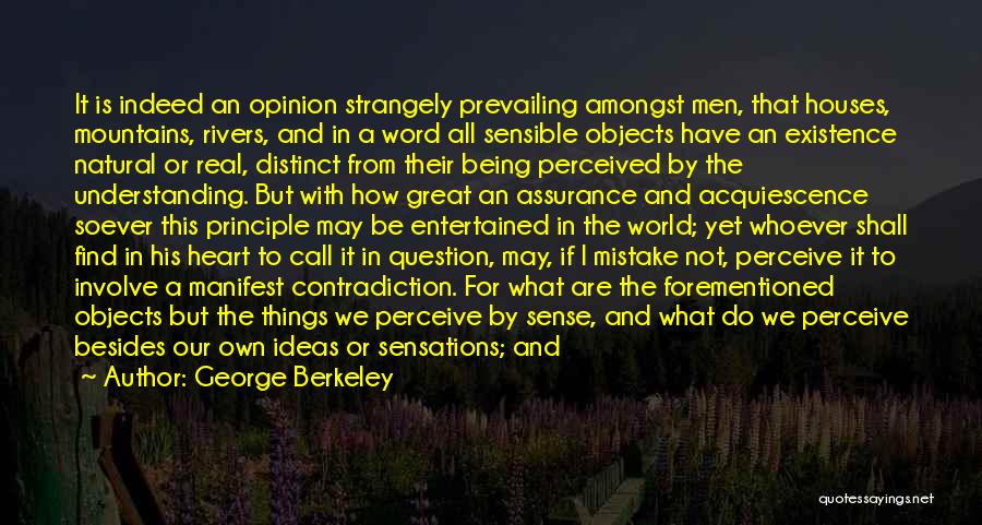 George Berkeley Quotes: It Is Indeed An Opinion Strangely Prevailing Amongst Men, That Houses, Mountains, Rivers, And In A Word All Sensible Objects