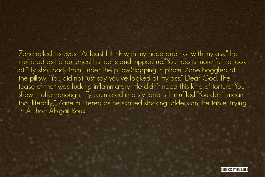 Abigail Roux Quotes: Zane Rolled His Eyes. At Least I Think With My Head And Not With My Ass, He Muttered As He