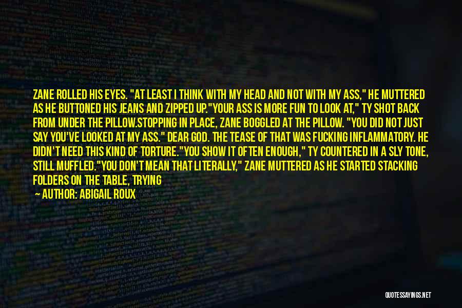 Abigail Roux Quotes: Zane Rolled His Eyes. At Least I Think With My Head And Not With My Ass, He Muttered As He