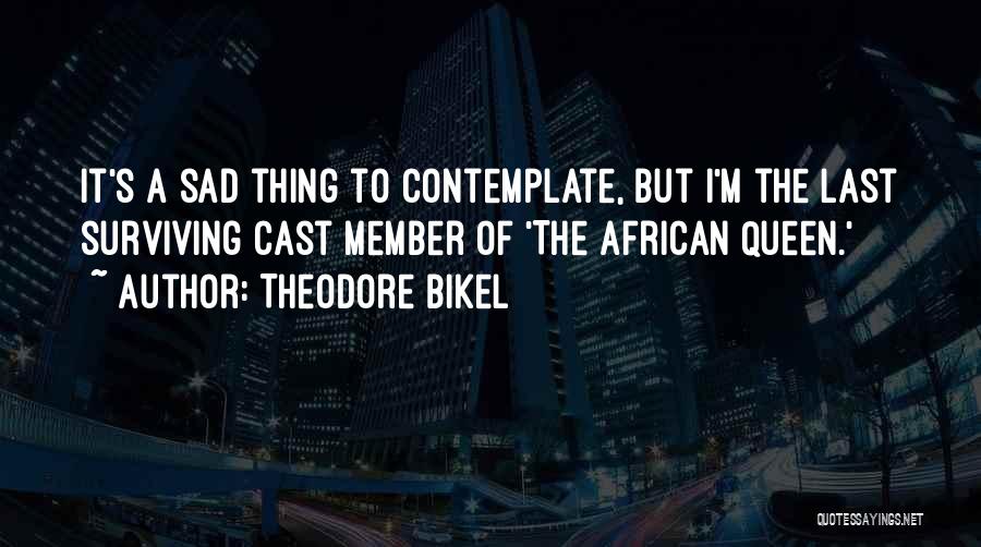 Theodore Bikel Quotes: It's A Sad Thing To Contemplate, But I'm The Last Surviving Cast Member Of 'the African Queen.'