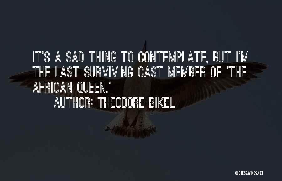 Theodore Bikel Quotes: It's A Sad Thing To Contemplate, But I'm The Last Surviving Cast Member Of 'the African Queen.'