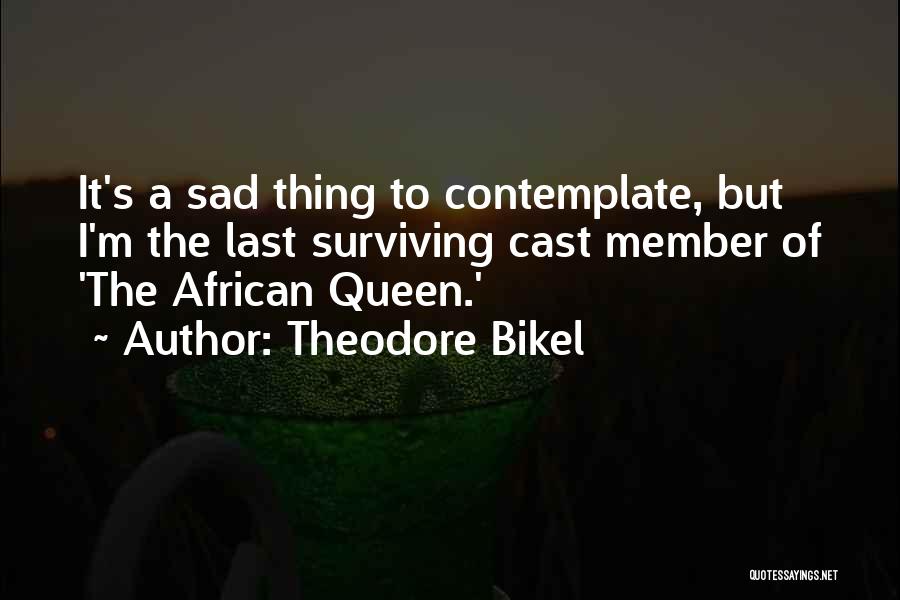 Theodore Bikel Quotes: It's A Sad Thing To Contemplate, But I'm The Last Surviving Cast Member Of 'the African Queen.'
