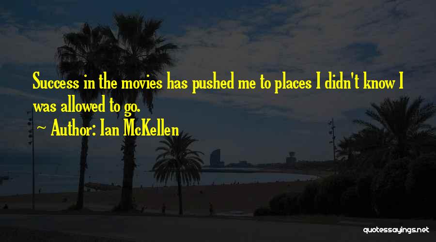 Ian McKellen Quotes: Success In The Movies Has Pushed Me To Places I Didn't Know I Was Allowed To Go.