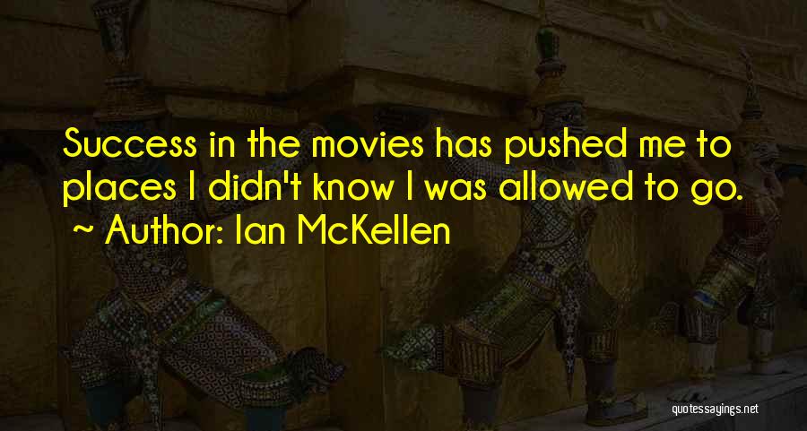 Ian McKellen Quotes: Success In The Movies Has Pushed Me To Places I Didn't Know I Was Allowed To Go.