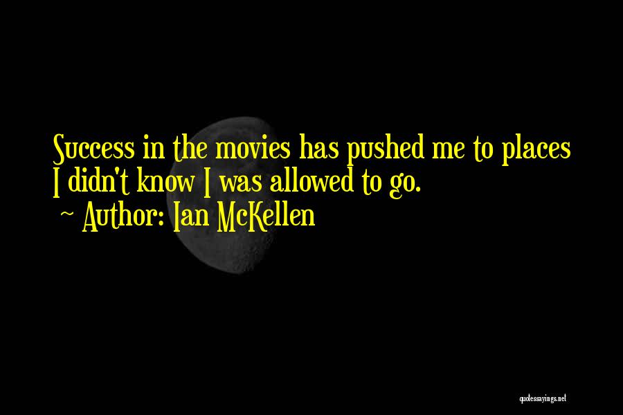 Ian McKellen Quotes: Success In The Movies Has Pushed Me To Places I Didn't Know I Was Allowed To Go.