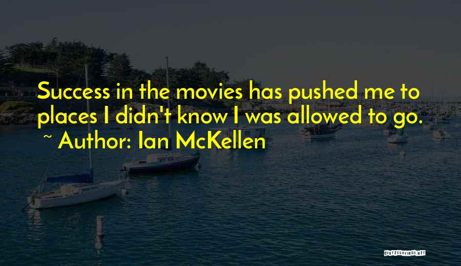 Ian McKellen Quotes: Success In The Movies Has Pushed Me To Places I Didn't Know I Was Allowed To Go.