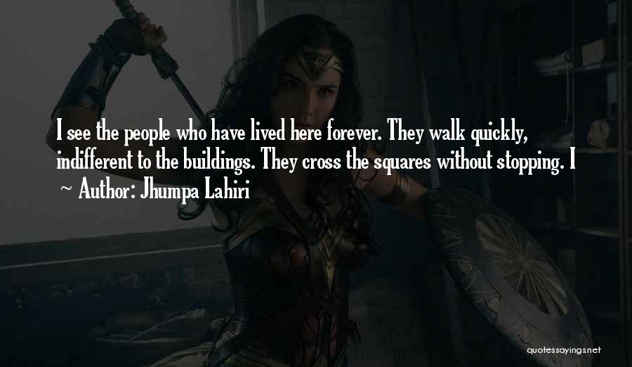 Jhumpa Lahiri Quotes: I See The People Who Have Lived Here Forever. They Walk Quickly, Indifferent To The Buildings. They Cross The Squares
