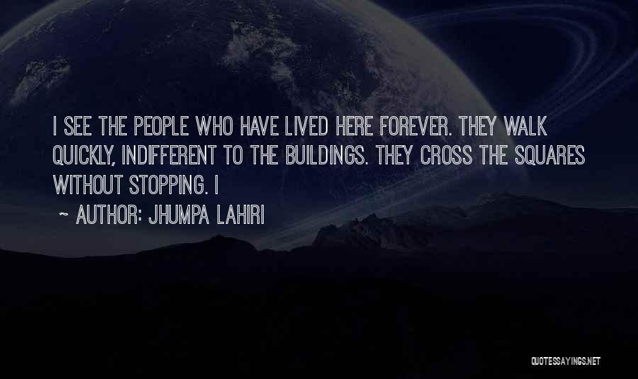 Jhumpa Lahiri Quotes: I See The People Who Have Lived Here Forever. They Walk Quickly, Indifferent To The Buildings. They Cross The Squares