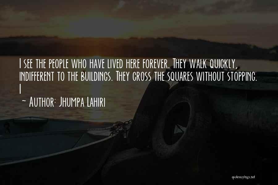 Jhumpa Lahiri Quotes: I See The People Who Have Lived Here Forever. They Walk Quickly, Indifferent To The Buildings. They Cross The Squares