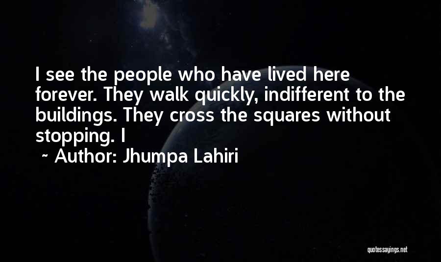 Jhumpa Lahiri Quotes: I See The People Who Have Lived Here Forever. They Walk Quickly, Indifferent To The Buildings. They Cross The Squares