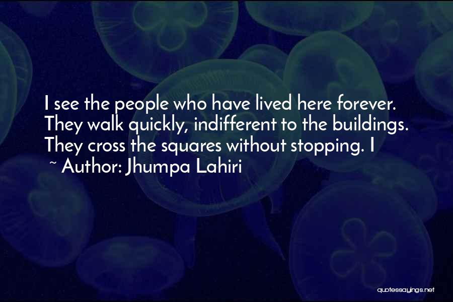 Jhumpa Lahiri Quotes: I See The People Who Have Lived Here Forever. They Walk Quickly, Indifferent To The Buildings. They Cross The Squares