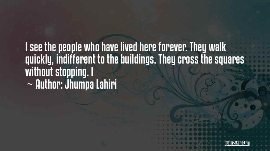 Jhumpa Lahiri Quotes: I See The People Who Have Lived Here Forever. They Walk Quickly, Indifferent To The Buildings. They Cross The Squares