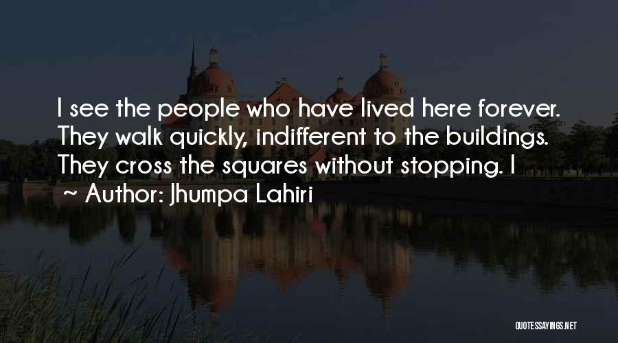 Jhumpa Lahiri Quotes: I See The People Who Have Lived Here Forever. They Walk Quickly, Indifferent To The Buildings. They Cross The Squares