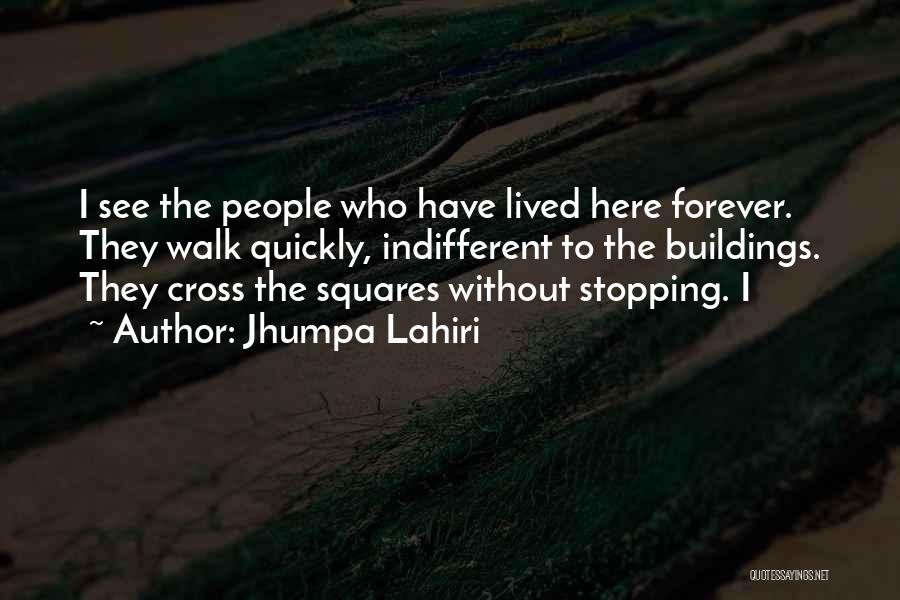 Jhumpa Lahiri Quotes: I See The People Who Have Lived Here Forever. They Walk Quickly, Indifferent To The Buildings. They Cross The Squares