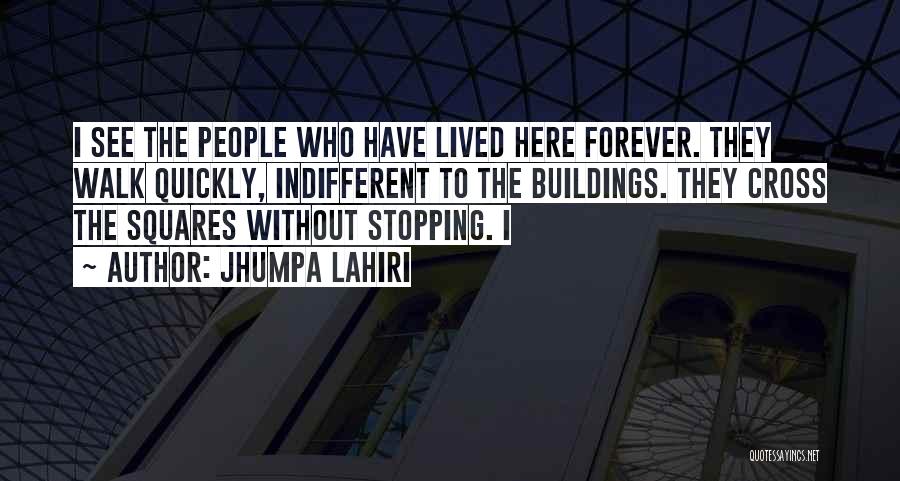 Jhumpa Lahiri Quotes: I See The People Who Have Lived Here Forever. They Walk Quickly, Indifferent To The Buildings. They Cross The Squares