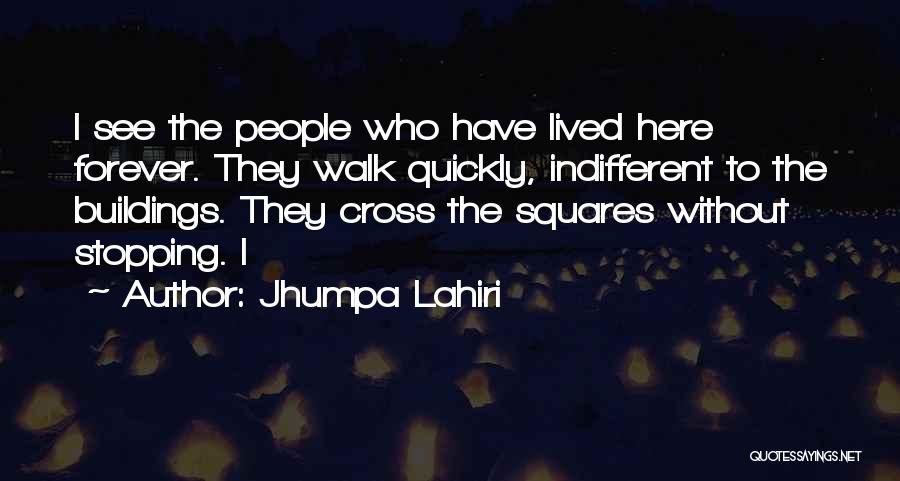 Jhumpa Lahiri Quotes: I See The People Who Have Lived Here Forever. They Walk Quickly, Indifferent To The Buildings. They Cross The Squares