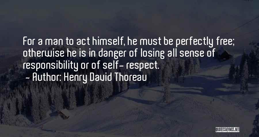 Henry David Thoreau Quotes: For A Man To Act Himself, He Must Be Perfectly Free; Otherwise He Is In Danger Of Losing All Sense