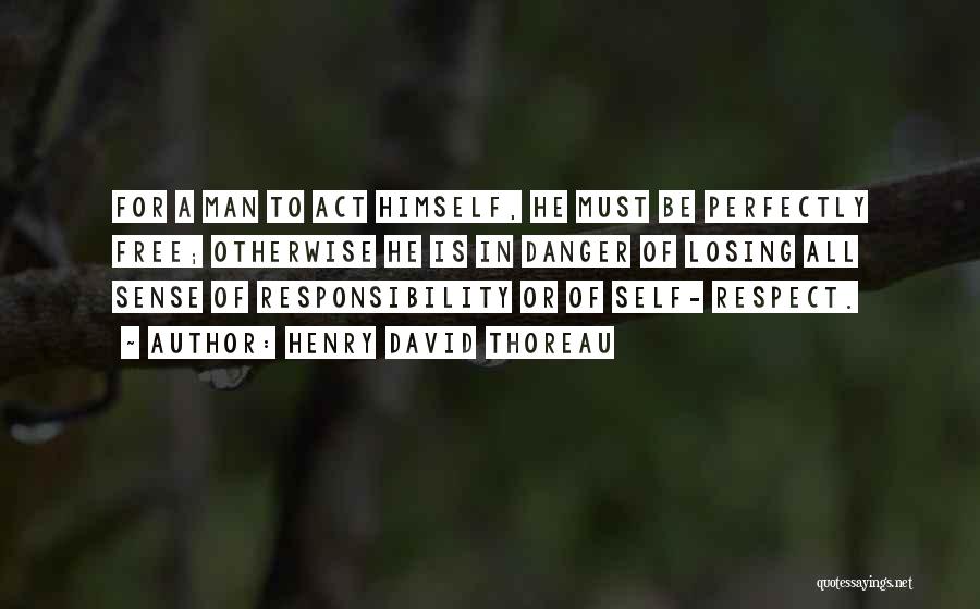 Henry David Thoreau Quotes: For A Man To Act Himself, He Must Be Perfectly Free; Otherwise He Is In Danger Of Losing All Sense