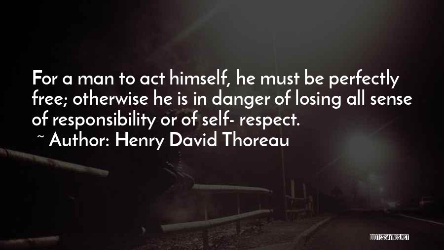 Henry David Thoreau Quotes: For A Man To Act Himself, He Must Be Perfectly Free; Otherwise He Is In Danger Of Losing All Sense