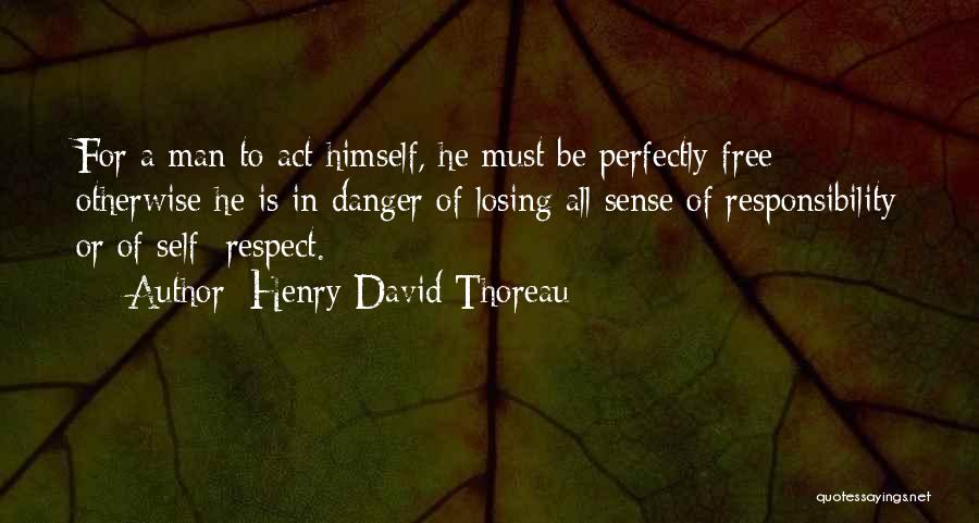 Henry David Thoreau Quotes: For A Man To Act Himself, He Must Be Perfectly Free; Otherwise He Is In Danger Of Losing All Sense