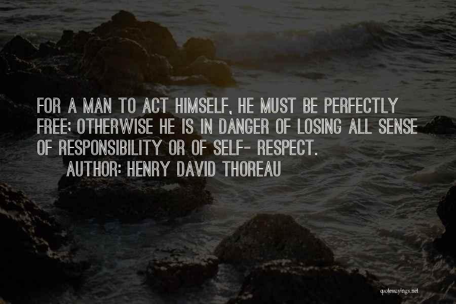 Henry David Thoreau Quotes: For A Man To Act Himself, He Must Be Perfectly Free; Otherwise He Is In Danger Of Losing All Sense