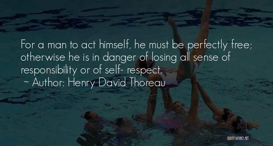 Henry David Thoreau Quotes: For A Man To Act Himself, He Must Be Perfectly Free; Otherwise He Is In Danger Of Losing All Sense