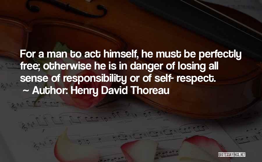 Henry David Thoreau Quotes: For A Man To Act Himself, He Must Be Perfectly Free; Otherwise He Is In Danger Of Losing All Sense