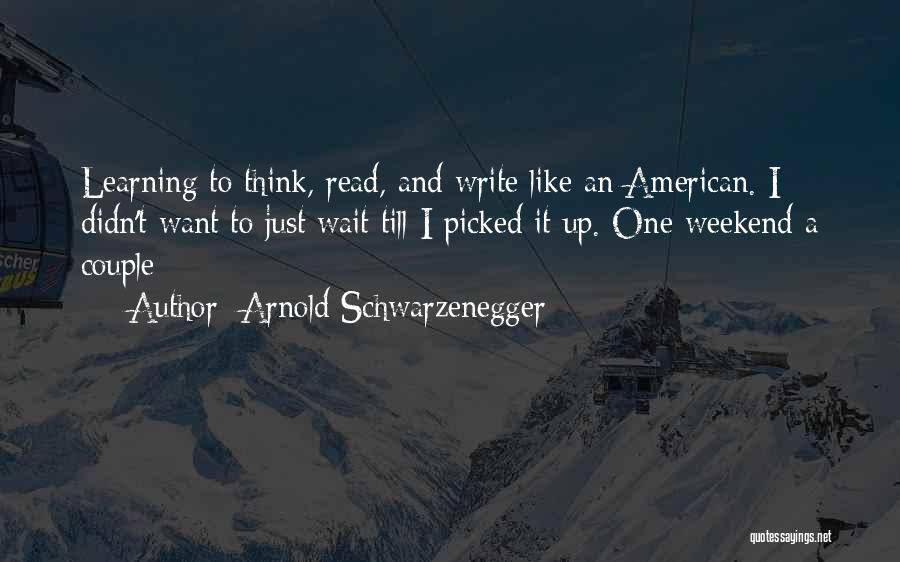 Arnold Schwarzenegger Quotes: Learning To Think, Read, And Write Like An American. I Didn't Want To Just Wait Till I Picked It Up.