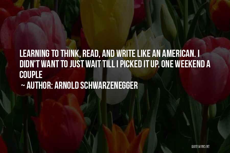 Arnold Schwarzenegger Quotes: Learning To Think, Read, And Write Like An American. I Didn't Want To Just Wait Till I Picked It Up.