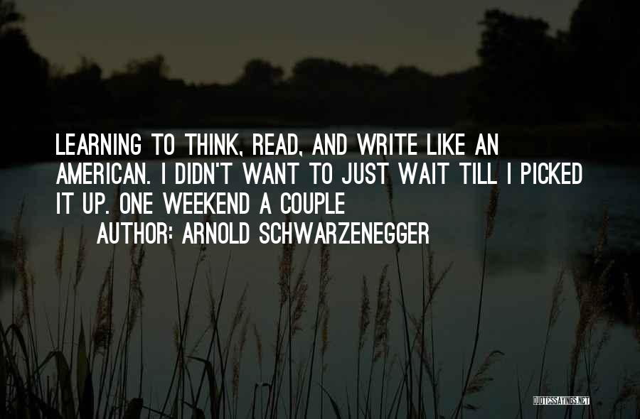 Arnold Schwarzenegger Quotes: Learning To Think, Read, And Write Like An American. I Didn't Want To Just Wait Till I Picked It Up.