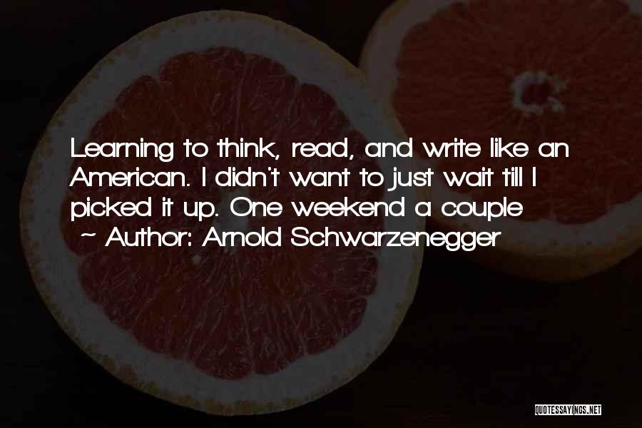 Arnold Schwarzenegger Quotes: Learning To Think, Read, And Write Like An American. I Didn't Want To Just Wait Till I Picked It Up.