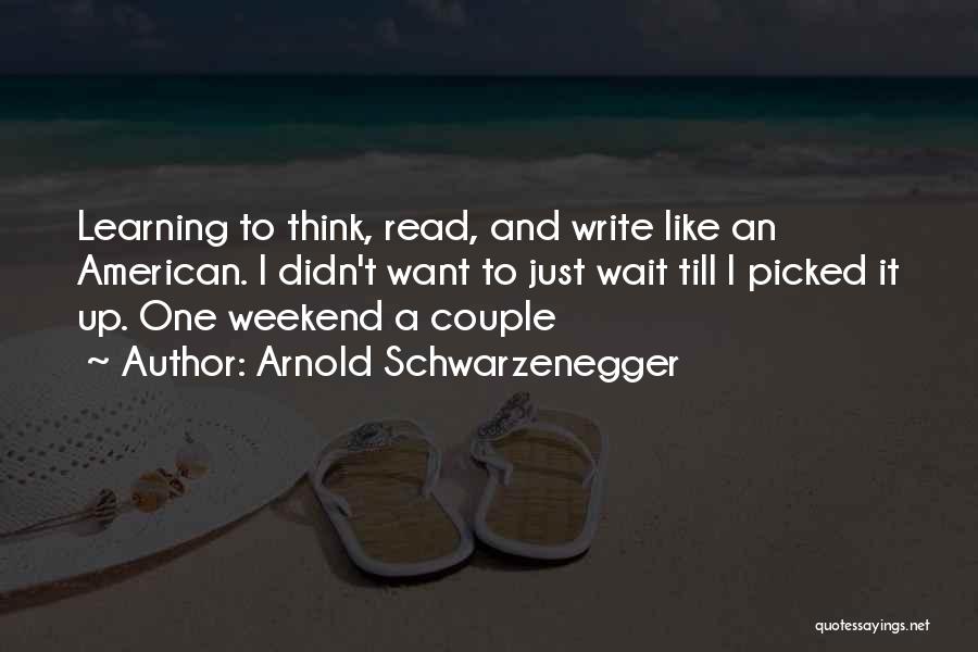 Arnold Schwarzenegger Quotes: Learning To Think, Read, And Write Like An American. I Didn't Want To Just Wait Till I Picked It Up.