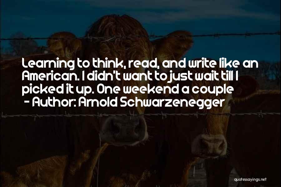 Arnold Schwarzenegger Quotes: Learning To Think, Read, And Write Like An American. I Didn't Want To Just Wait Till I Picked It Up.