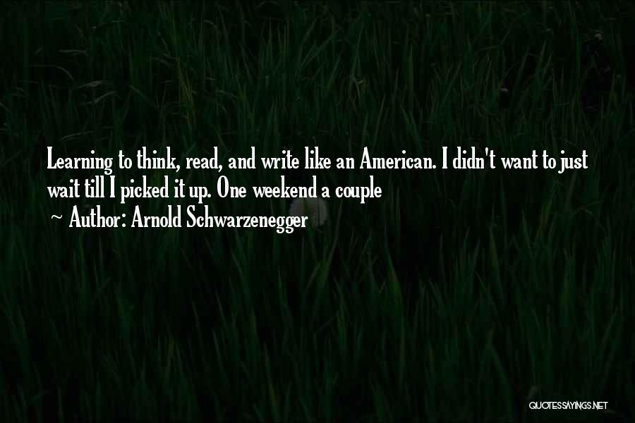 Arnold Schwarzenegger Quotes: Learning To Think, Read, And Write Like An American. I Didn't Want To Just Wait Till I Picked It Up.