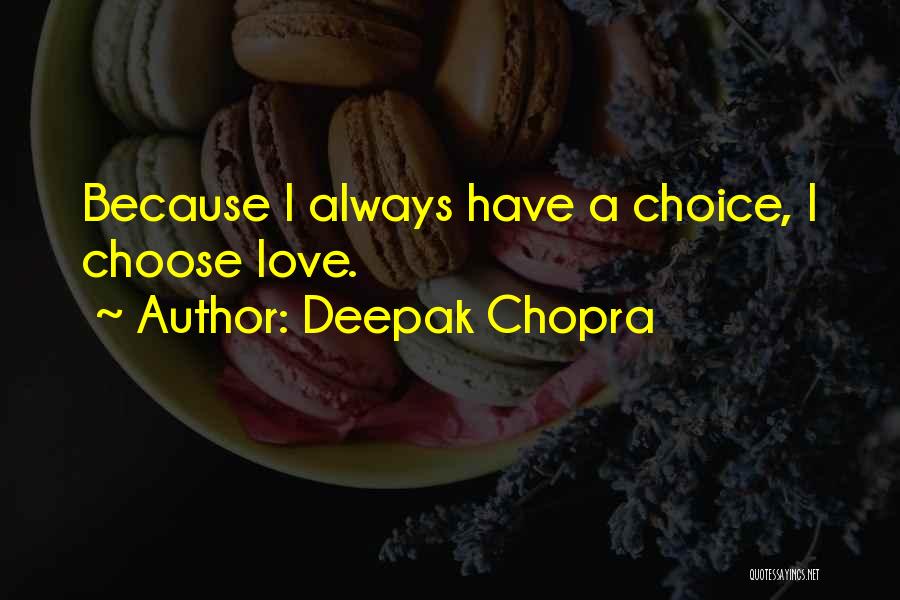 Deepak Chopra Quotes: Because I Always Have A Choice, I Choose Love.
