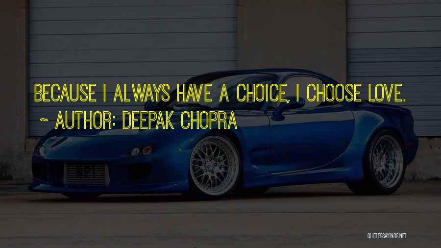 Deepak Chopra Quotes: Because I Always Have A Choice, I Choose Love.
