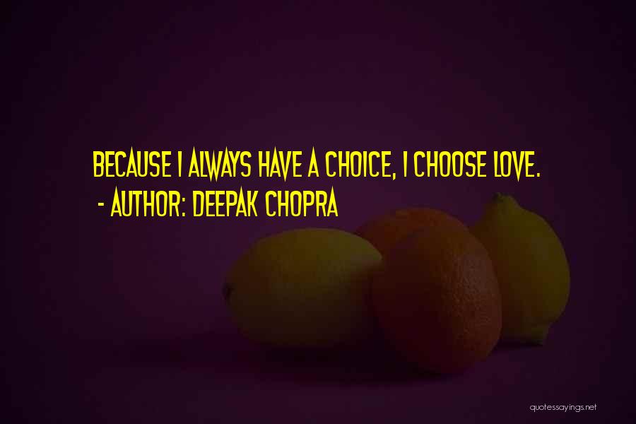 Deepak Chopra Quotes: Because I Always Have A Choice, I Choose Love.