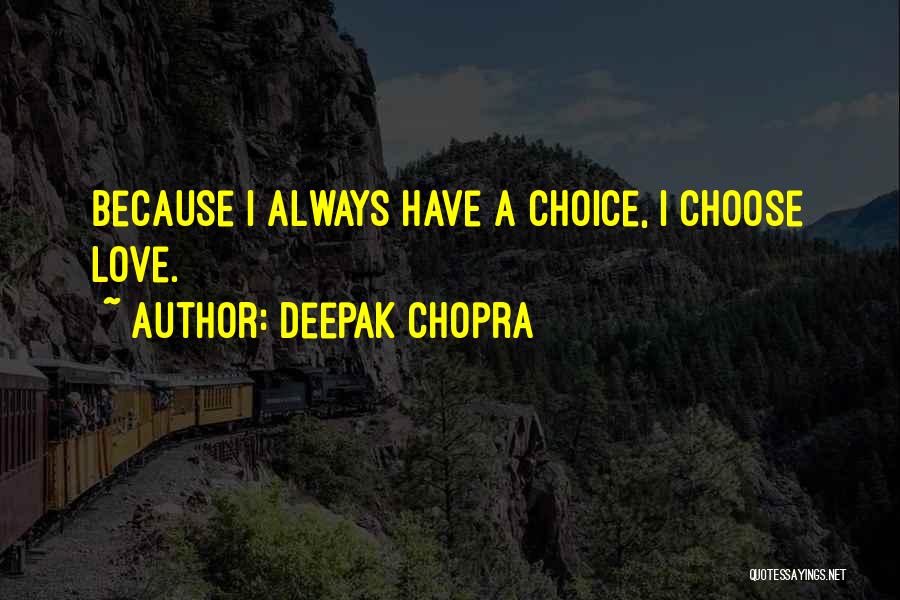Deepak Chopra Quotes: Because I Always Have A Choice, I Choose Love.