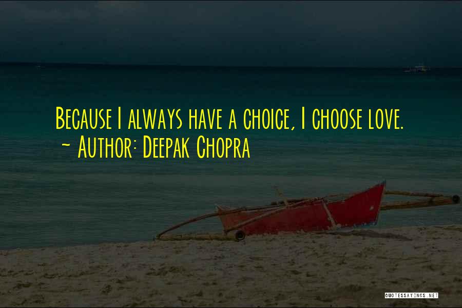 Deepak Chopra Quotes: Because I Always Have A Choice, I Choose Love.