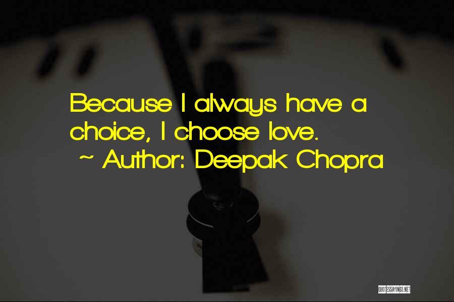 Deepak Chopra Quotes: Because I Always Have A Choice, I Choose Love.