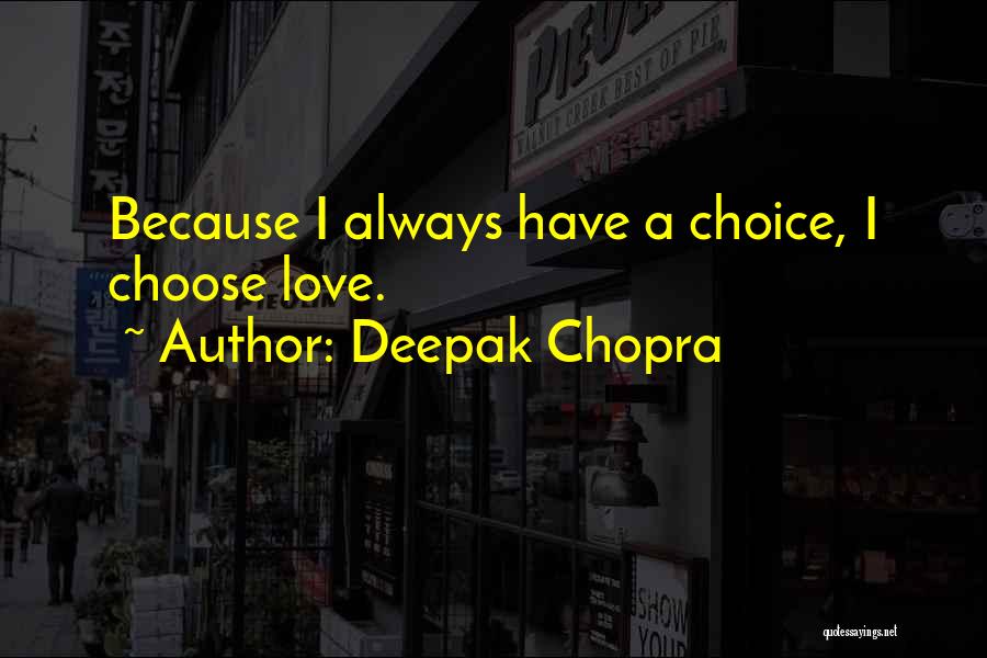 Deepak Chopra Quotes: Because I Always Have A Choice, I Choose Love.