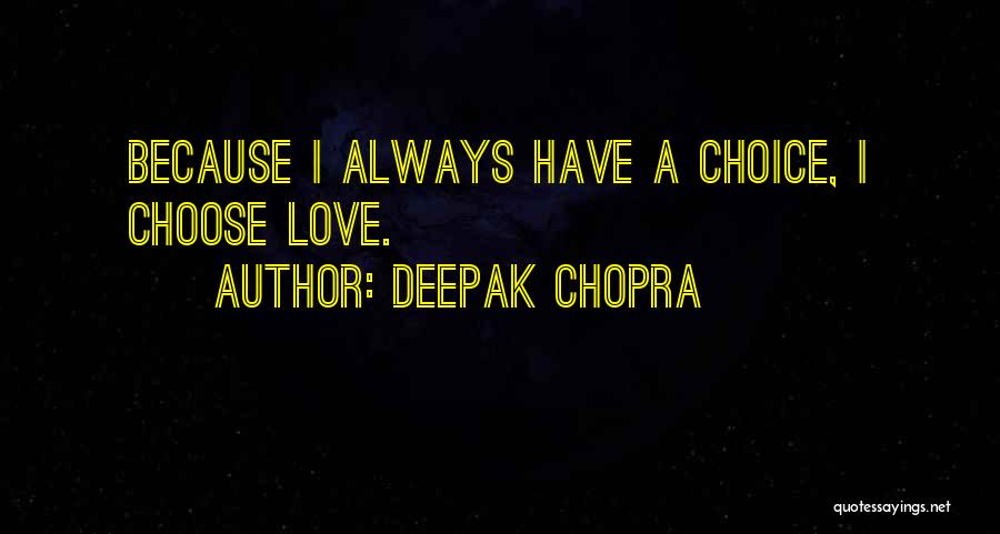 Deepak Chopra Quotes: Because I Always Have A Choice, I Choose Love.