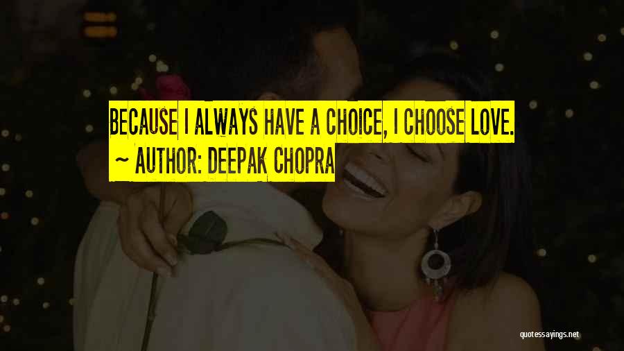 Deepak Chopra Quotes: Because I Always Have A Choice, I Choose Love.